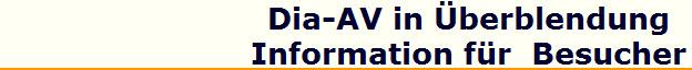 Dia-AV in berblendung
Information fr  Besucher